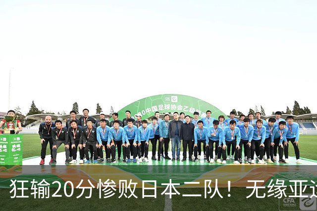狂输20分惨败日本二队！无缘亚运会决赛，中国男篮时代彻底结束？